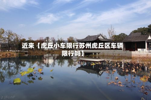 近来【虎丘小车限行苏州虎丘区车辆限行吗】-第2张图片