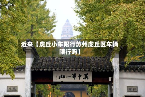 近来【虎丘小车限行苏州虎丘区车辆限行吗】