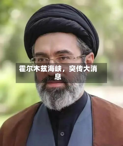霍尔木兹海峡，突传大消息-第2张图片