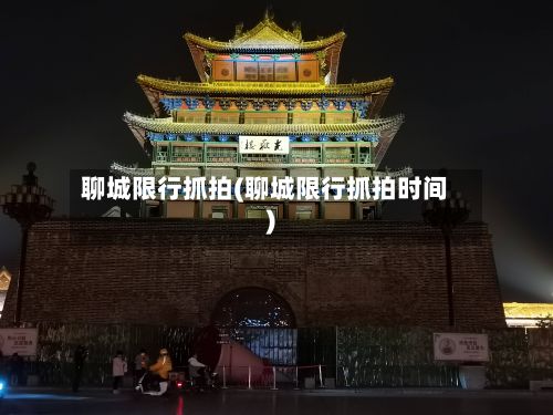 聊城限行抓拍(聊城限行抓拍时间)