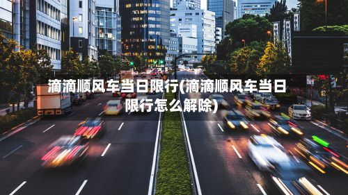 滴滴顺风车当日限行(滴滴顺风车当日限行怎么解除)