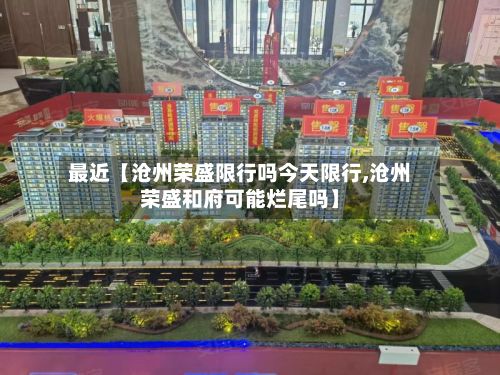 最近【沧州荣盛限行吗今天限行,沧州荣盛和府可能烂尾吗】-第2张图片