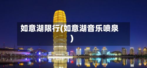 如意湖限行(如意湖音乐喷泉)-第2张图片