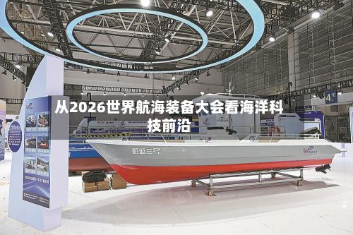 从2026世界航海装备大会看海洋科技前沿