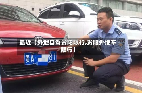 最近【外地自驾贵阳限行,贵阳外地车限行】-第2张图片