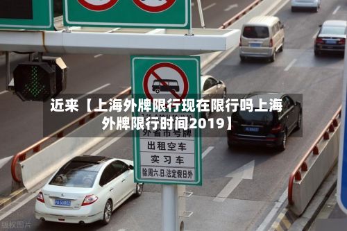 近来【上海外牌限行现在限行吗上海外牌限行时间2019】-第2张图片