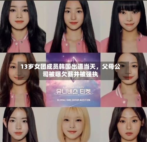 13岁女团成员韩国出道当天，父母公司被曝欠薪并被强执