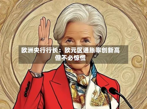 欧洲央行行长:欧元区通胀率创新高但不必惊慌-第2张图片