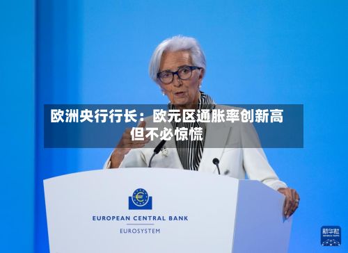 欧洲央行行长：欧元区通胀率创新高但不必惊慌