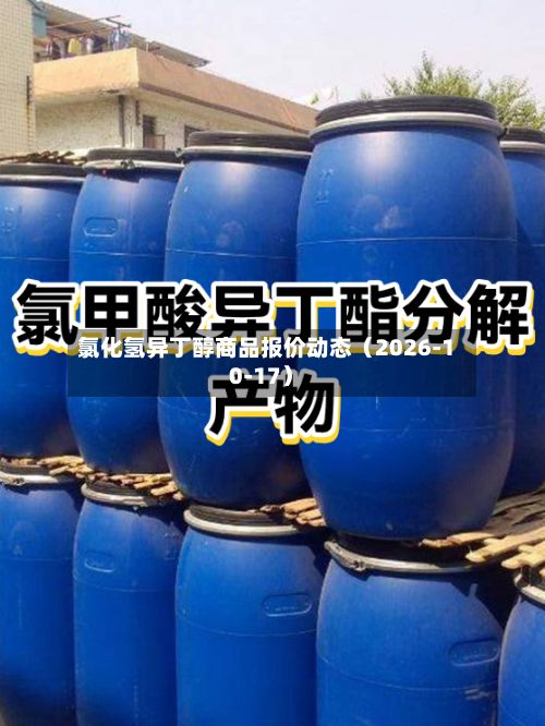 氯化氢异丁醇商品报价动态（2026-10-17）-第3张图片