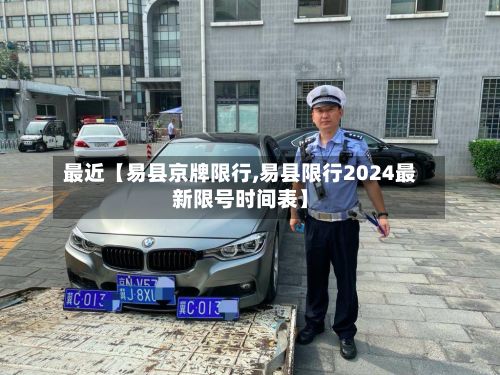 最近【易县京牌限行,易县限行2024最新限号时间表】-第3张图片