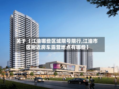 关于【江油哪些区域限号限行,江油市区附近房车露营地点有哪些】-第2张图片