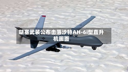 胡塞武装公布击落沙特AH-6i型直升机画面-第1张图片