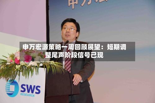 申万宏源策略一周回顾展望：短期调整尾声阶段信号已现