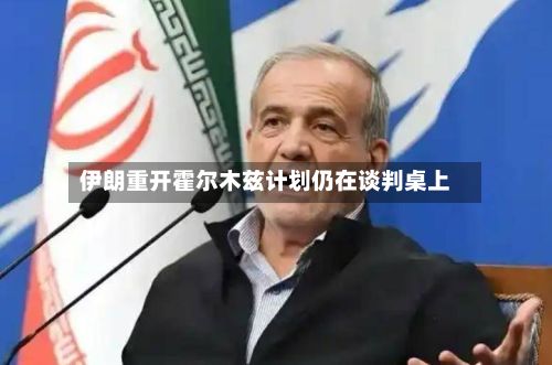 伊朗重开霍尔木兹计划仍在谈判桌上