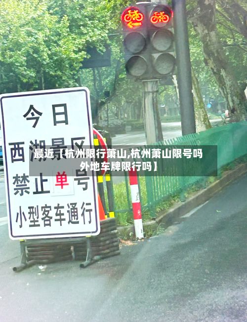 最近【杭州限行萧山,杭州萧山限号吗外地车牌限行吗】