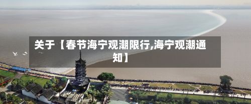关于【春节海宁观潮限行,海宁观潮通知】