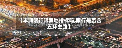 【丰润限行限异地指标吗,限行是否含五环主路】-第3张图片