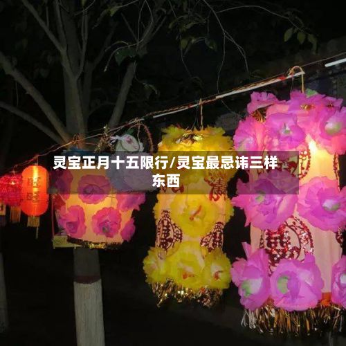 灵宝正月十五限行/灵宝最忌讳三样东西