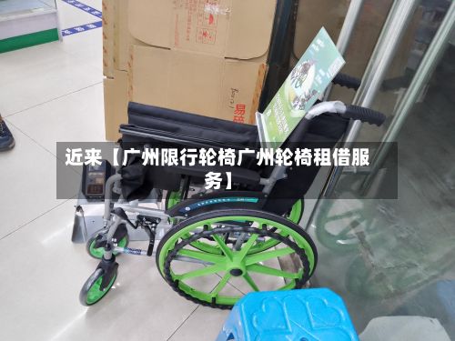 近来【广州限行轮椅广州轮椅租借服务】