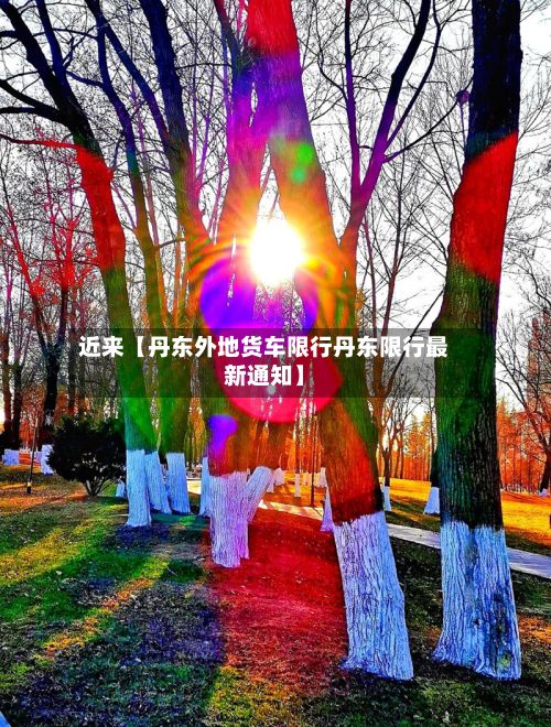 近来【丹东外地货车限行丹东限行最新通知】-第3张图片