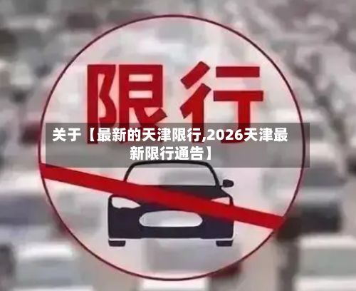 关于【最新的天津限行,2026天津最新限行通告】