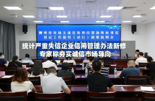 统计严重失信企业信用管理办法新修 专家称夯实诚信市场导向