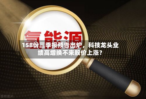 158份三季报预告出炉，科技龙头业绩高增换不来股价上涨？-第2张图片