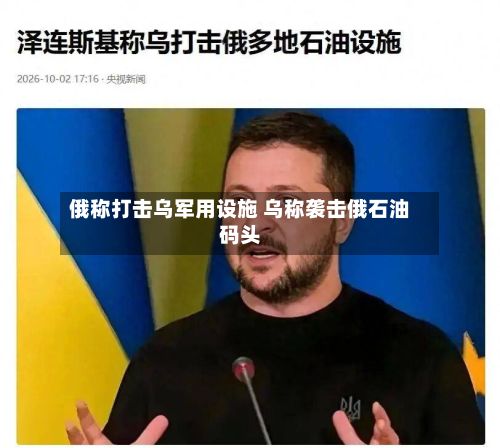 俄称打击乌军用设施 乌称袭击俄石油码头