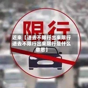 近来【进去不限行出来限行进去不限行出来限行是什么意思】