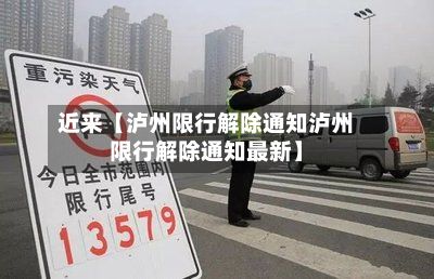 近来【泸州限行解除通知泸州限行解除通知最新】