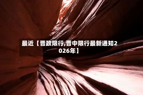最近【晋政限行,晋中限行最新通知2026年】-第3张图片