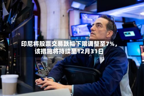 印尼将股票交易跌幅下限调整至7%，该措施将持续至12月31日