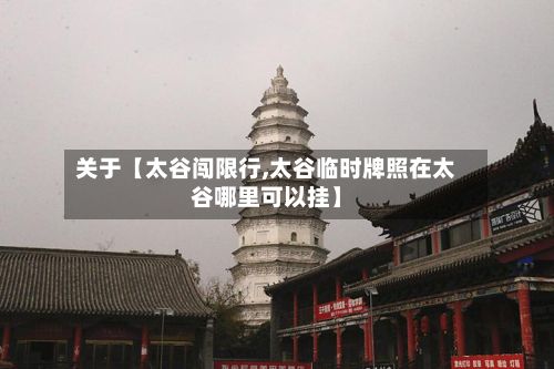 关于【太谷闯限行,太谷临时牌照在太谷哪里可以挂】