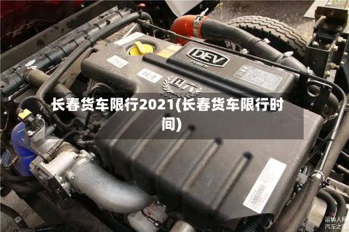 长春货车限行2021(长春货车限行时间)