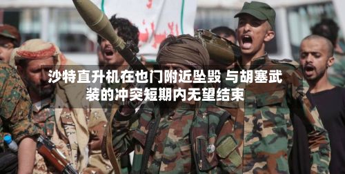 沙特直升机在也门附近坠毁 与胡塞武装的冲突短期内无望结束-第2张图片