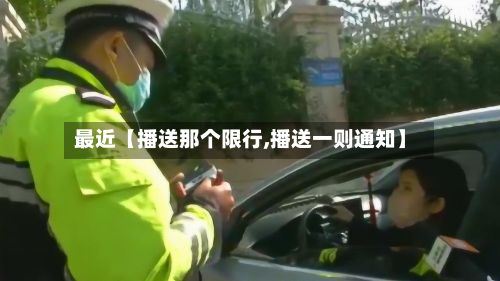 最近【播送那个限行,播送一则通知】