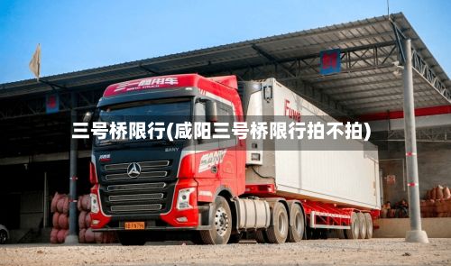 三号桥限行(咸阳三号桥限行拍不拍)-第2张图片