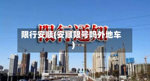 限行安顺(安顺限号吗外地车)-第2张图片