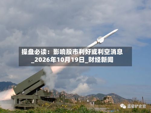 操盘必读：影响股市利好或利空消息_2026年10月19日_财经新闻-第3张图片
