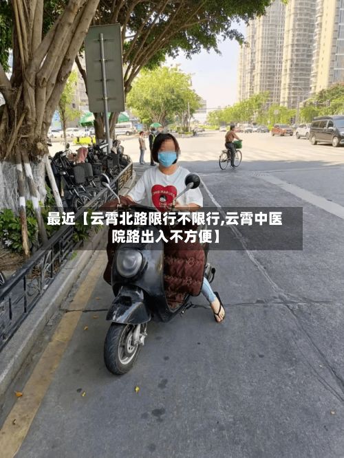 最近【云霄北路限行不限行,云霄中医院路出入不方便】