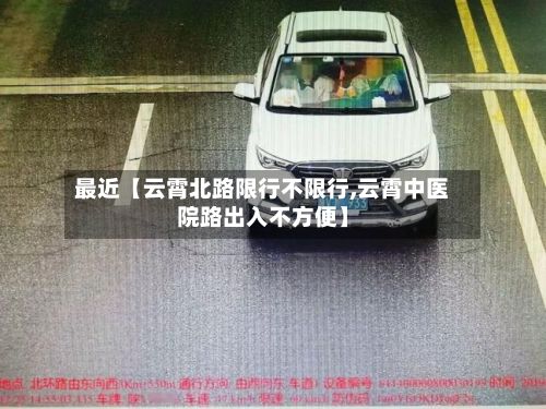 最近【云霄北路限行不限行,云霄中医院路出入不方便】-第2张图片