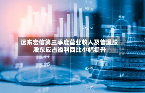 远东宏信第三季度营业收入及普通股股东应占溢利同比小幅提升-第1张图片