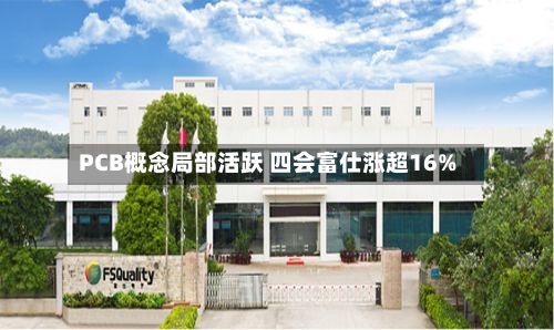 PCB概念局部活跃 四会富仕涨超16%-第2张图片