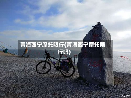 青海西宁摩托限行(青海西宁摩托限行吗)