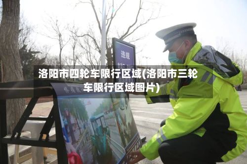 洛阳市四轮车限行区域(洛阳市三轮车限行区域图片)