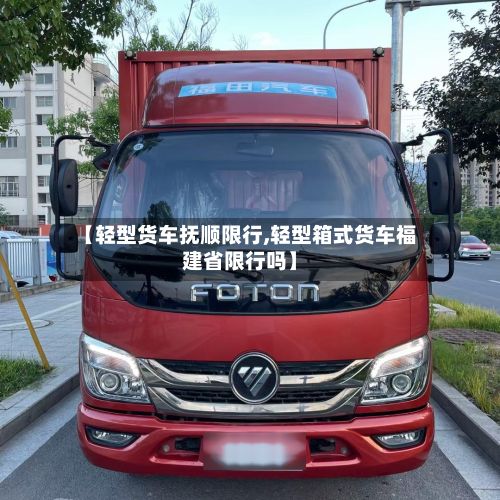 【轻型货车抚顺限行,轻型箱式货车福建省限行吗】