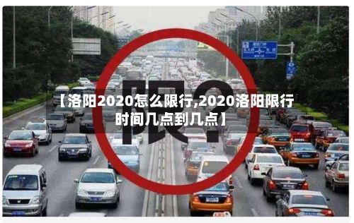 【洛阳2020怎么限行,2020洛阳限行时间几点到几点】-第2张图片