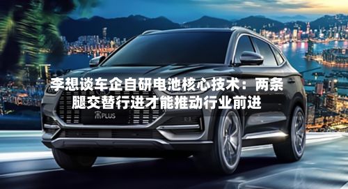 李想谈车企自研电池核心技术：两条腿交替行进才能推动行业前进-第2张图片
