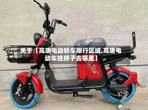 关于【高唐电动轿车限行区域,高唐电动车挂牌子去哪里】